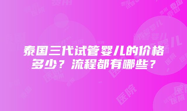 泰国三代试管婴儿的价格多少？流程都有哪些？