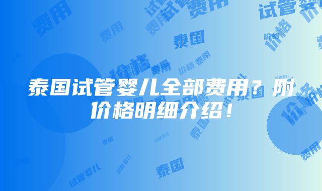 泰国试管婴儿全部费用？附价格明细介绍！