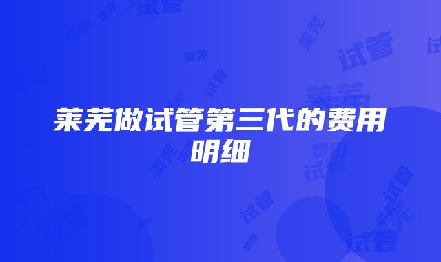 莱芜做试管第三代的费用明细