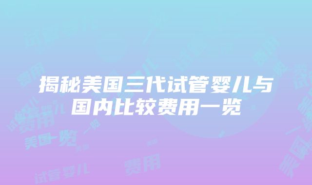 揭秘美国三代试管婴儿与国内比较费用一览