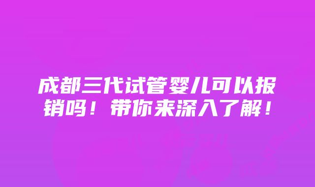 成都三代试管婴儿可以报销吗！带你来深入了解！