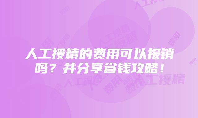 人工授精的费用可以报销吗？并分享省钱攻略！