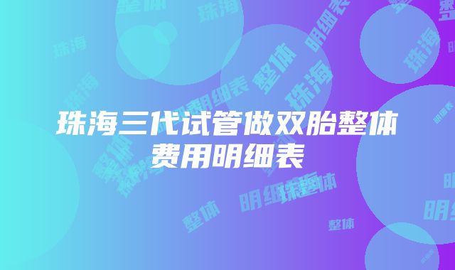 珠海三代试管做双胎整体费用明细表