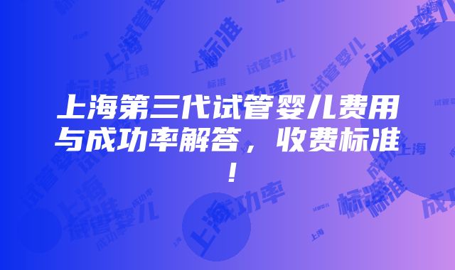 上海第三代试管婴儿费用与成功率解答，收费标准！