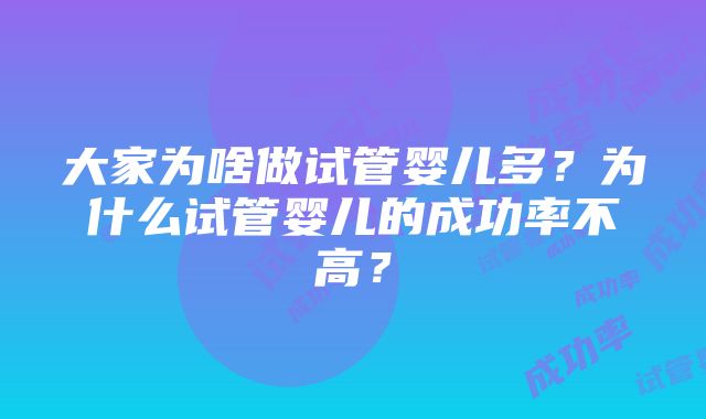 大家为啥做试管婴儿多？为什么试管婴儿的成功率不高？