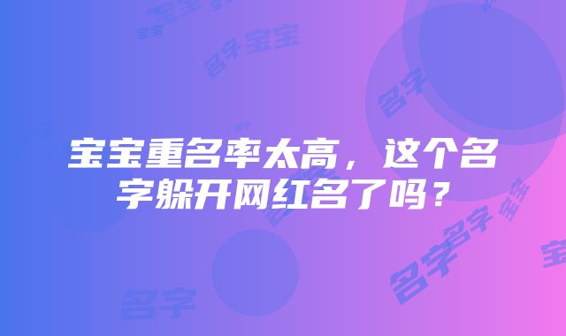 宝宝重名率太高，这个名字躲开网红名了吗？