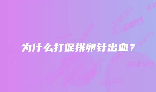 为什么打促排卵针出血？