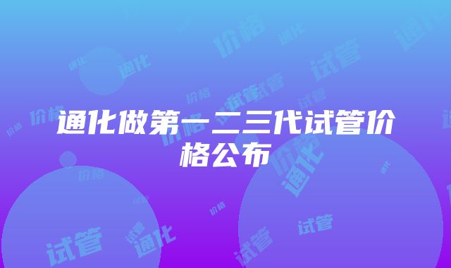 通化做第一二三代试管价格公布