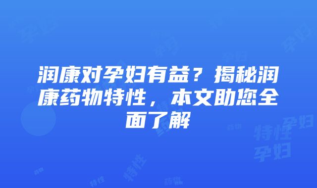 润康对孕妇有益？揭秘润康药物特性，本文助您全面了解