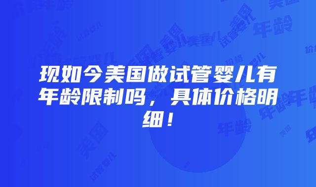 现如今美国做试管婴儿有年龄限制吗，具体价格明细！