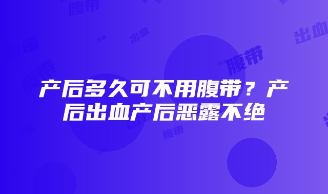 产后多久可不用腹带？产后出血产后恶露不绝