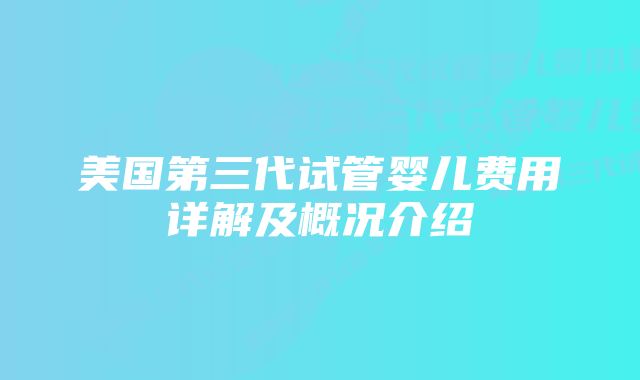 美国第三代试管婴儿费用详解及概况介绍