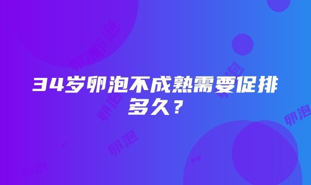 34岁卵泡不成熟需要促排多久？