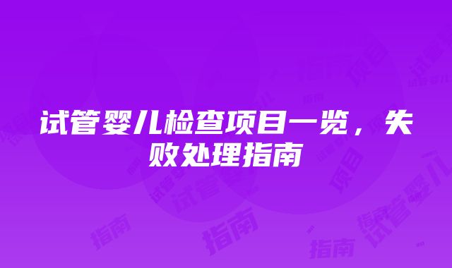 试管婴儿检查项目一览，失败处理指南