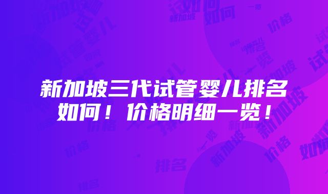 新加坡三代试管婴儿排名如何！价格明细一览！