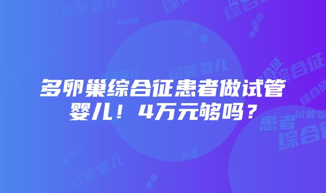 多卵巢综合征患者做试管婴儿！4万元够吗？