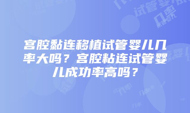 宫腔黏连移植试管婴儿几率大吗？宫腔粘连试管婴儿成功率高吗？