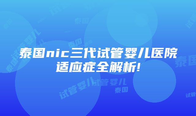 泰国nic三代试管婴儿医院适应症全解析!