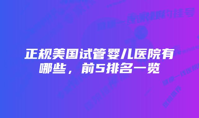 正规美国试管婴儿医院有哪些，前5排名一览