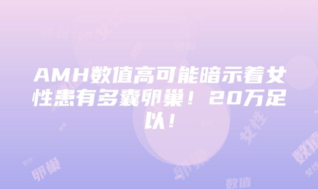 AMH数值高可能暗示着女性患有多囊卵巢！20万足以！