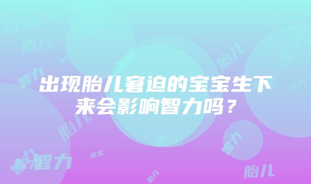 出现胎儿窘迫的宝宝生下来会影响智力吗？