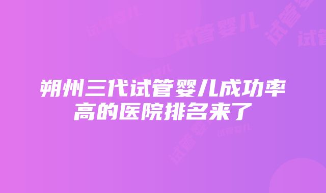 朔州三代试管婴儿成功率高的医院排名来了