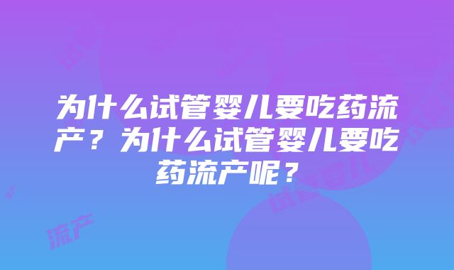 为什么试管婴儿要吃药流产？为什么试管婴儿要吃药流产呢？