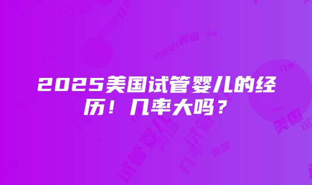 2025美国试管婴儿的经历！几率大吗？