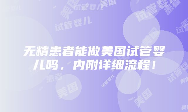 无精患者能做美国试管婴儿吗，内附详细流程！