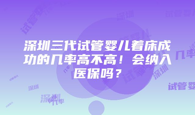 深圳三代试管婴儿着床成功的几率高不高！会纳入医保吗？