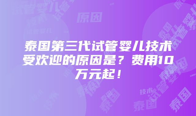 泰国第三代试管婴儿技术受欢迎的原因是？费用10万元起！