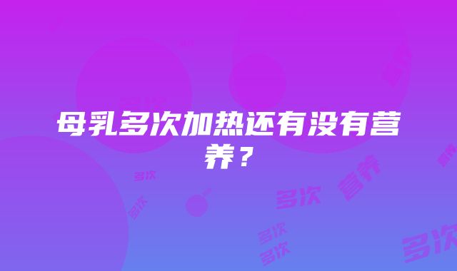 母乳多次加热还有没有营养？