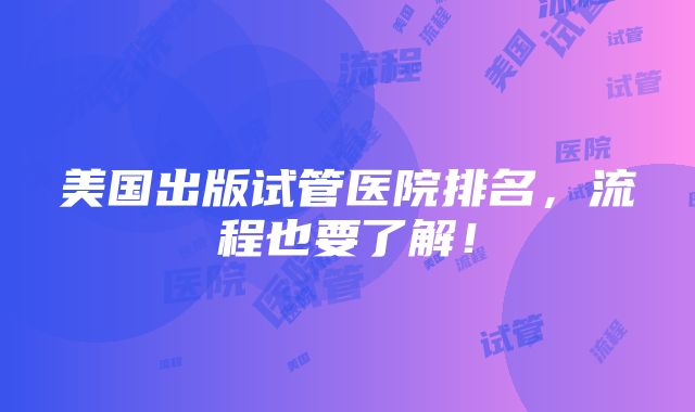 美国出版试管医院排名，流程也要了解！