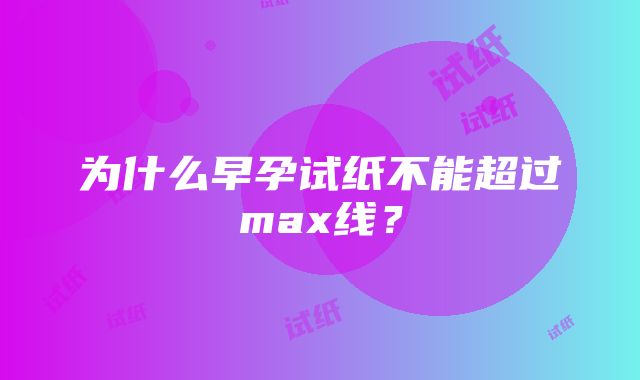 为什么早孕试纸不能超过max线？