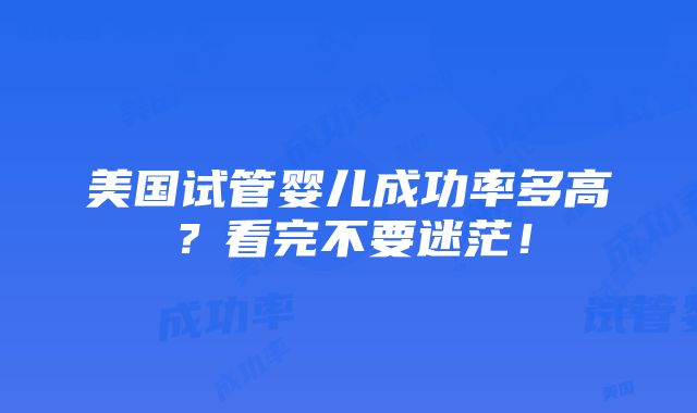 美国试管婴儿成功率多高？看完不要迷茫！