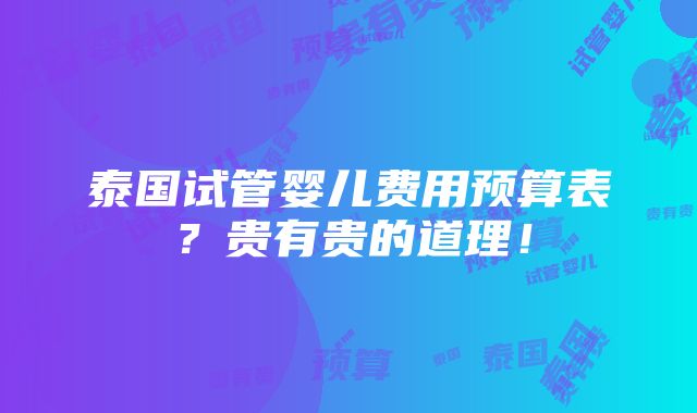 泰国试管婴儿费用预算表？贵有贵的道理！