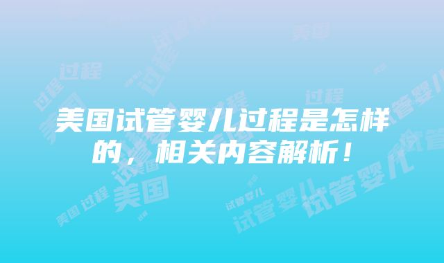 美国试管婴儿过程是怎样的，相关内容解析！