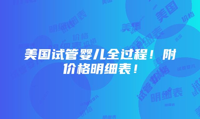 美国试管婴儿全过程！附价格明细表！