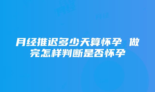 月经推迟多少天算怀孕 做完怎样判断是否怀孕