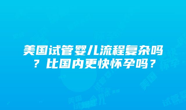 美国试管婴儿流程复杂吗？比国内更快怀孕吗？