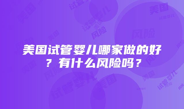 美国试管婴儿哪家做的好？有什么风险吗？