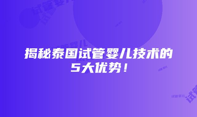 揭秘泰国试管婴儿技术的5大优势！