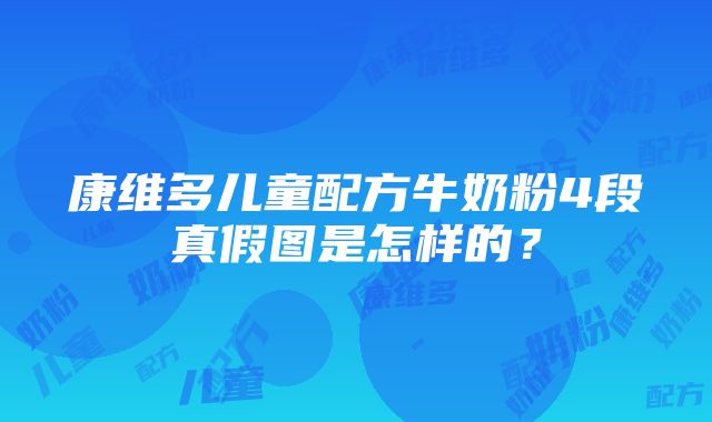 康维多儿童配方牛奶粉4段真假图是怎样的？