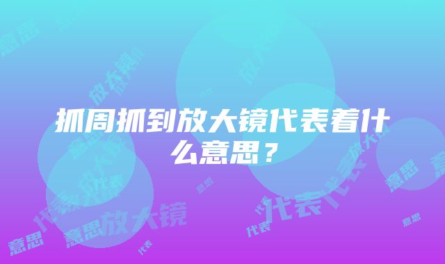 抓周抓到放大镜代表着什么意思？