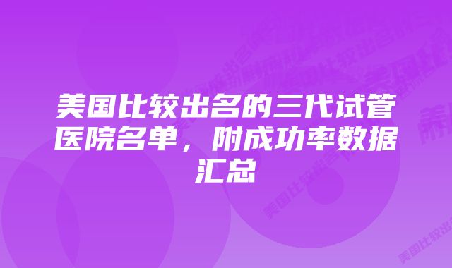 美国比较出名的三代试管医院名单，附成功率数据汇总