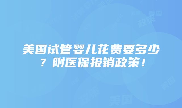 美国试管婴儿花费要多少？附医保报销政策！