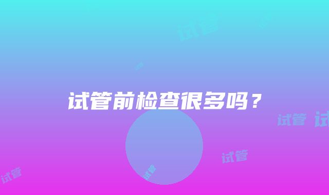 试管前检查很多吗？