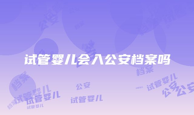 试管婴儿会入公安档案吗