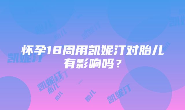 怀孕18周用凯妮汀对胎儿有影响吗？