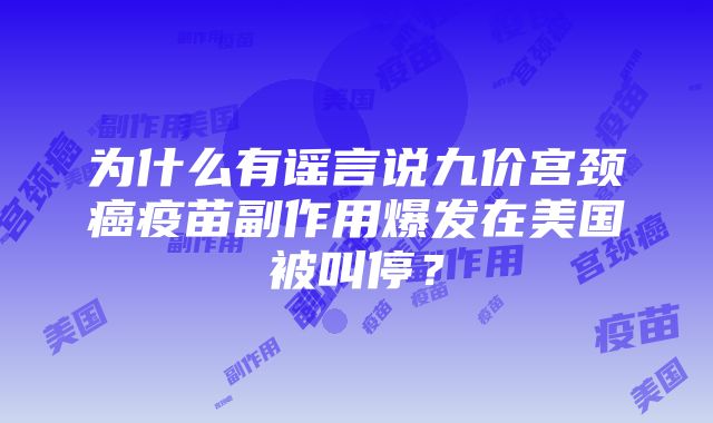 为什么有谣言说九价宫颈癌疫苗副作用爆发在美国被叫停？